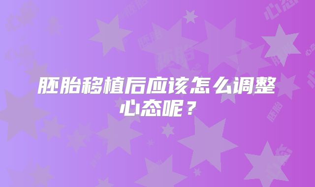 胚胎移植后应该怎么调整心态呢？
