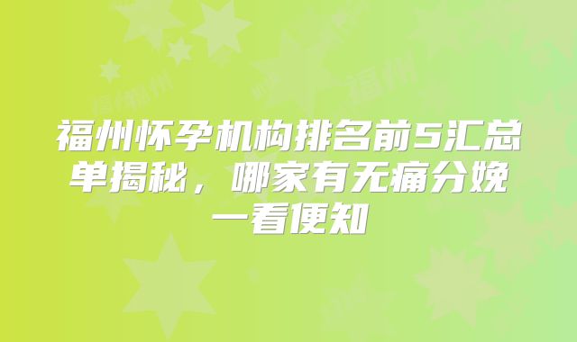 福州怀孕机构排名前5汇总单揭秘,哪家有无痛分娩一看便知