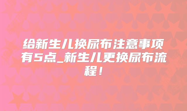 给新生儿换尿布注意事项有5点_新生儿更换尿布流程!