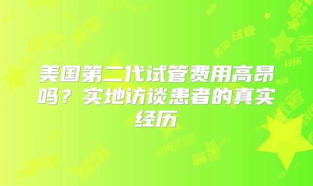 美国第二代试管费用高昂吗?实地访谈患者的真实经历