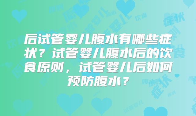 后试管婴儿腹水有哪些症状?试管婴儿腹水后的饮食原则,试管婴儿后如何预防腹水?