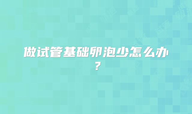 做试管基础卵泡少怎么办？
