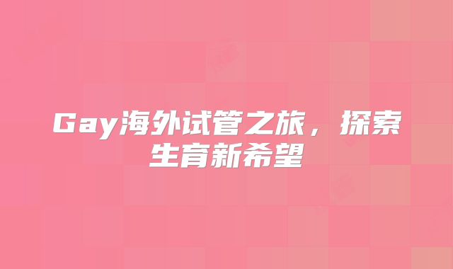 Gay海外试管之旅，探索生育新希望