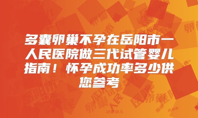 多囊卵巢不孕在岳阳市一人民医院做三代试管婴儿指南!怀孕成功率多少供您参考