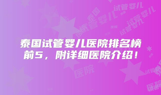 泰国试管婴儿医院排名榜前5，附详细医院介绍！