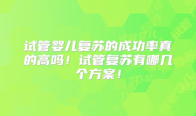 试管婴儿复苏的成功率真的高吗！试管复苏有哪几个方案！