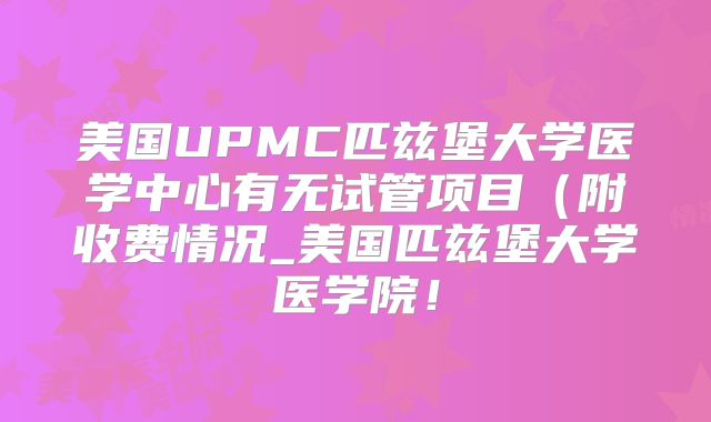 美国UPMC匹兹堡大学医学中心有无试管项目（附收费情况_美国匹兹堡大学医学院！