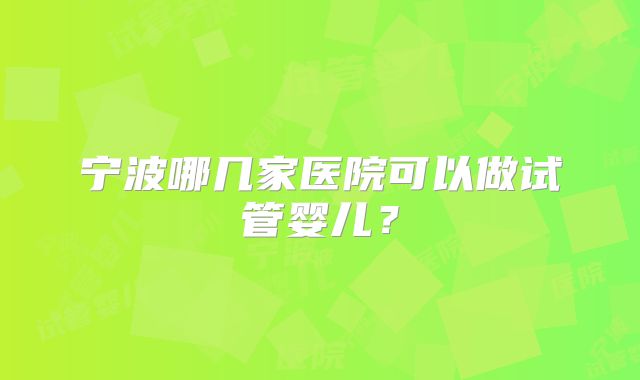 宁波哪几家医院可以做试管婴儿？