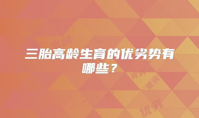 三胎高龄生育的优劣势有哪些？