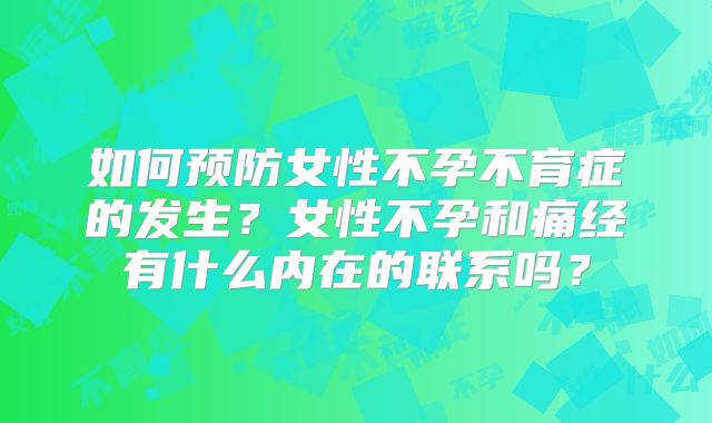 如何预防女性不孕不育症的发生？女性不孕和痛经有什么内在的联系吗？