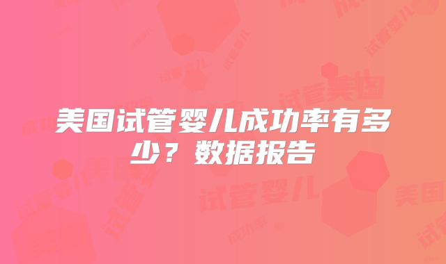 美国试管婴儿成功率有多少？数据报告
