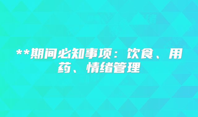 **期间必知事项：饮食、用药、情绪管理