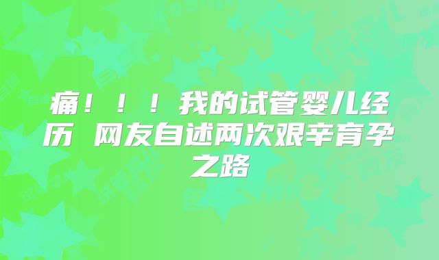 痛！！！我的试管婴儿经历 网友自述两次艰辛育孕之路