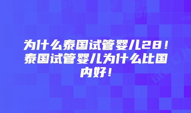 为什么泰国试管婴儿28!泰国试管婴儿为什么比国内好!