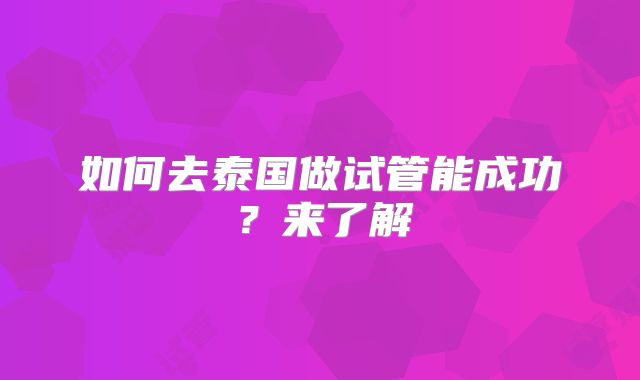 如何去泰国做试管能成功？来了解