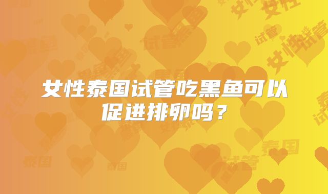 女性泰国试管吃黑鱼可以促进排卵吗？