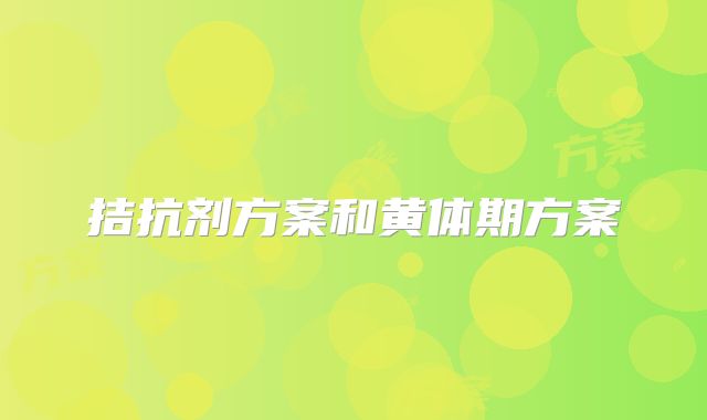 拮抗剂方案和黄体期方案