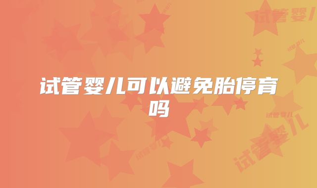 试管婴儿可以避免胎停育吗