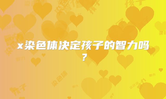 x染色体决定孩子的智力吗?