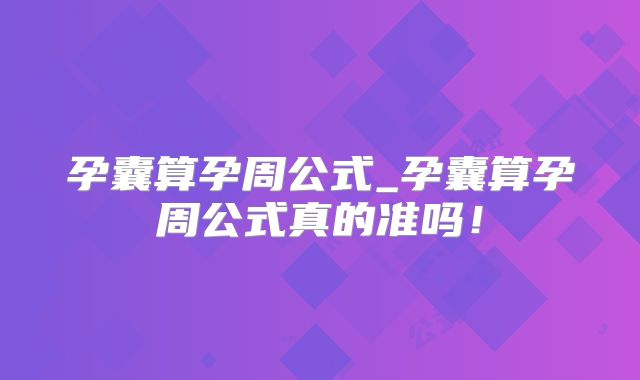 孕囊算孕周公式_孕囊算孕周公式真的准吗！