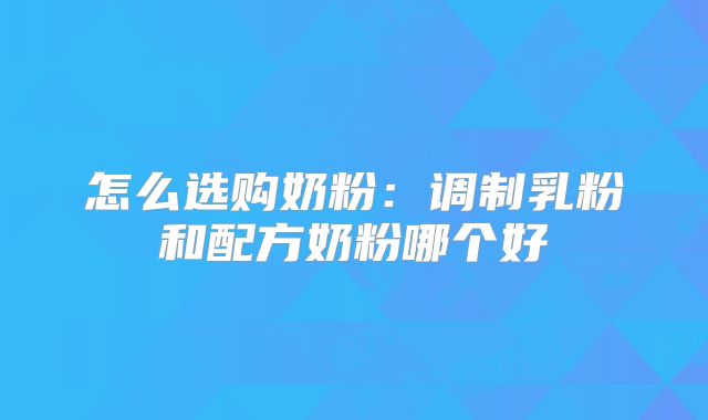 怎么选购奶粉：调制乳粉和配方奶粉哪个好