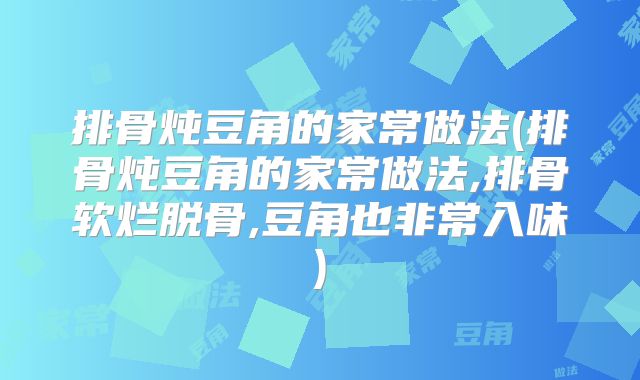 排骨炖豆角的家常做法(排骨炖豆角的家常做法,排骨软烂脱骨,豆角也非常入味)