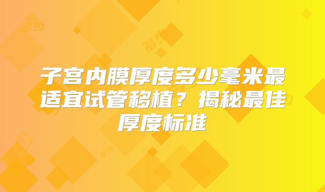 子宫内膜厚度多少毫米最适宜试管移植？揭秘最佳厚度标准
