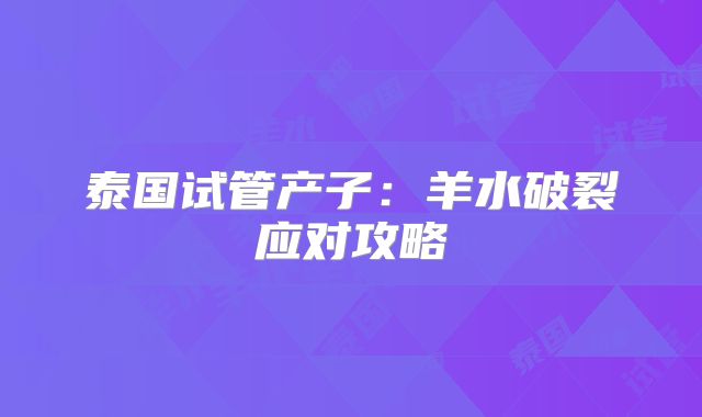泰国试管产子:羊水破裂应对攻略