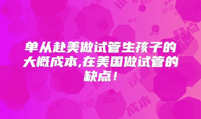 单从赴美做试管生孩子的大概成本,在美国做试管的缺点！