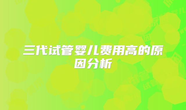三代试管婴儿费用高的原因分析