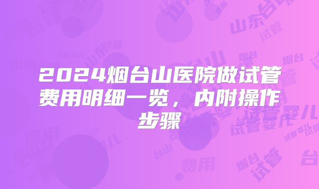 2024烟台山医院做试管费用明细一览，内附操作步骤
