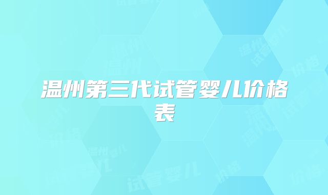 温州第三代试管婴儿价格表