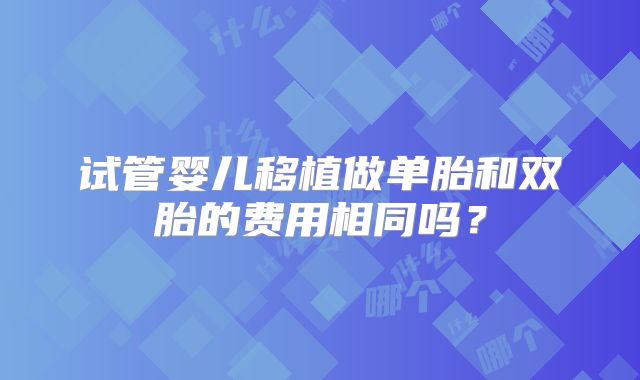 试管婴儿移植做单胎和双胎的费用相同吗？