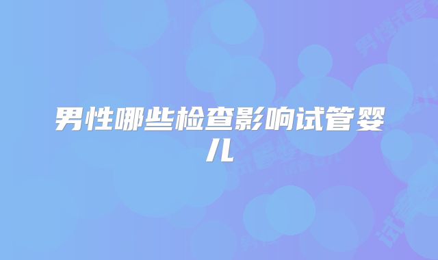 男性哪些检查影响试管婴儿