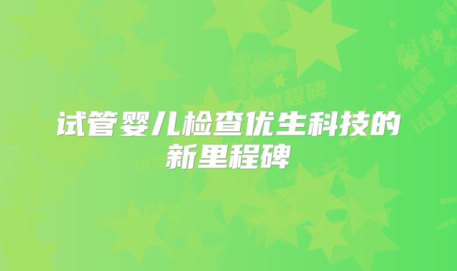 试管婴儿检查优生科技的新里程碑