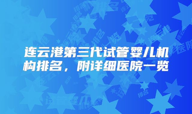 连云港第三代试管婴儿机构排名，附详细医院一览