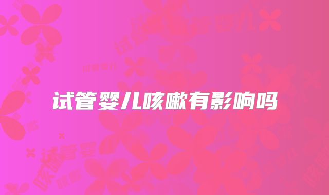 试管婴儿咳嗽有影响吗