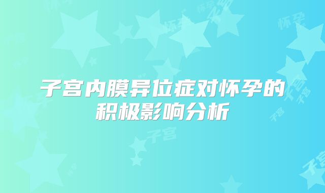子宫内膜异位症对怀孕的积极影响分析