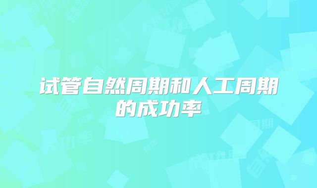 试管自然周期和人工周期的成功率