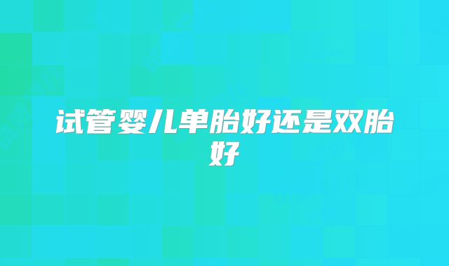 试管婴儿单胎好还是双胎好
