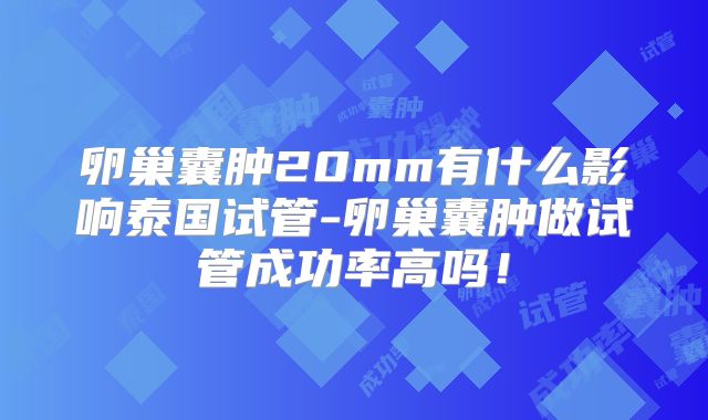 卵巢囊肿20mm有什么影响泰国试管-卵巢囊肿做试管成功率高吗！