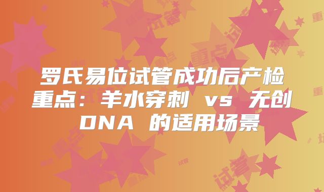 罗氏易位试管成功后产检重点：羊水穿刺 vs 无创 DNA 的适用场景