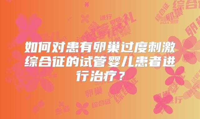 如何对患有卵巢过度刺激综合征的试管婴儿患者进行治疗？