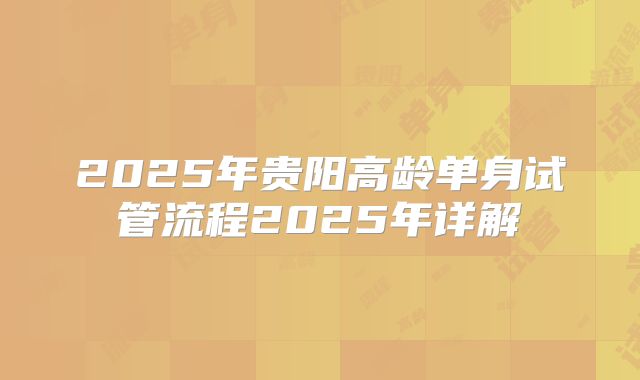 2025年贵阳高龄单身试管流程2025年详解