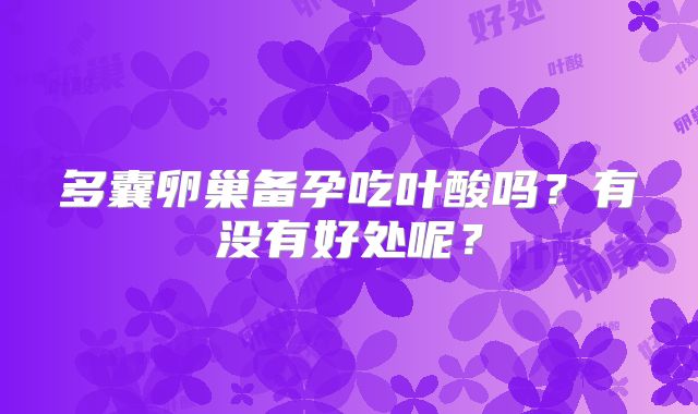 多囊卵巢备孕吃叶酸吗？有没有好处呢？
