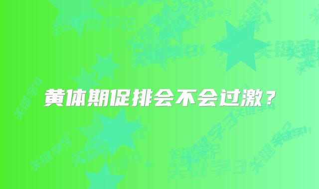 黄体期促排会不会过激？