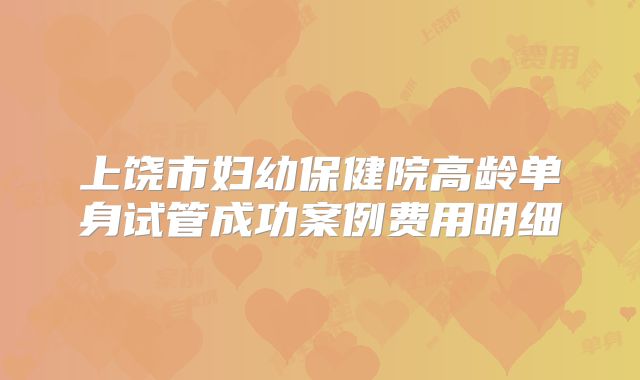 上饶市妇幼保健院高龄单身试管成功案例费用明细