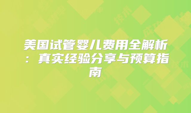美国试管婴儿费用全解析:真实经验分享与预算指南