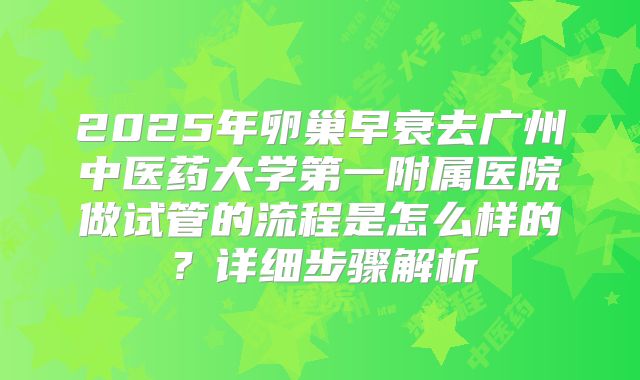 2025年卵巢早衰去广州中医药大学第一附属医院做试管的流程是怎么样的？详细步骤解析