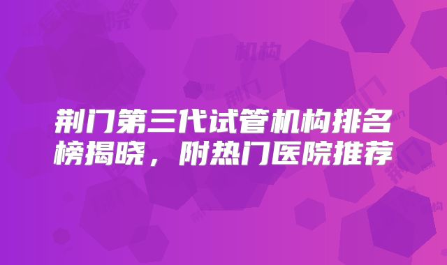 荆门第三代试管机构排名榜揭晓，附热门医院推荐